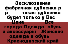 Эксклюзивная фабричная дубленка р-р 40-44, такая дубленка будет только у Вас › Цена ­ 23 500 - Все города Одежда, обувь и аксессуары » Женская одежда и обувь   . Краснодарский край,Геленджик г.